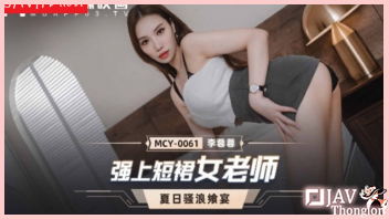 MCY-0061 หนังAVจีนอันเซ็นเซอร์ Li Rongrong คุณครูสาวนมใหญ่เกินห้ามใจ ลูกศิษย์เห็นแล้วเงี่ยนควยทนไม่ไหว จับครูสาวดูดนมเอานิ้วล้วงหีเกี่ยวเบ็ดจนเสียว แล้วแหกรูหีกระแทกเย็ดไม่ยั้ง ก่อนจับแอ่นตูดเอาควยทะลวงหีตะบันเย็ดท่าหมารัวๆ แล้วชักว่าวปล่อยน้ำควยแตกเต็มตูด