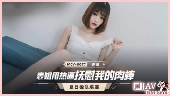 MCY-0077 หนังเอ็กAVจีน แนวลูกพี่ลูกน้องเย็ดกัน Xu Lei หนุ่มควยใหญ่ เรียกลูกพี่ลูกน้องสาวสวยข้างบ้านมาเย็ดยับแก้เงี่ยน จับเกี่ยวเบ็ดเอาควยให้อมแล้วเย็ดสดอย่างถี่ ล่อซะน้ำหีกระฉอกออกรู อารมณ์มันค้างเลยจับถ่างหีเย็ดอีกทีจนน้ำเงี่ยนหมดตัวเลย